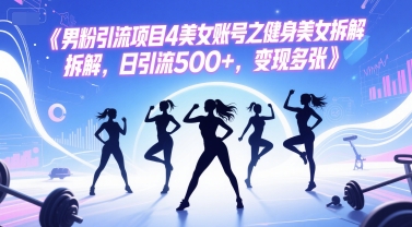 男粉引流项目4美女账号之健身美女拆解，日引流500+，变现多张-猴哥项目网