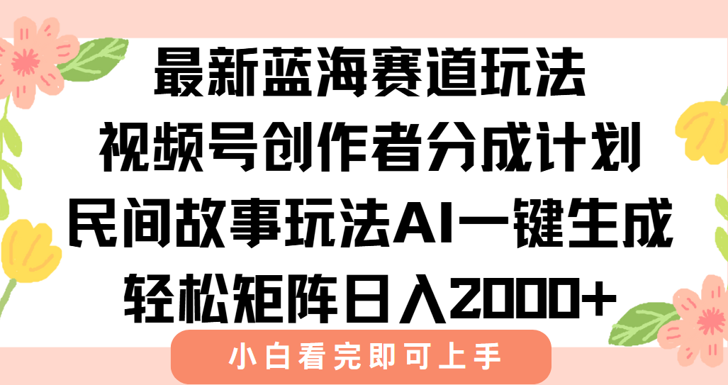 最新视频号创作者分成民间故事玩法，AI一键生成爆款视频，轻松日入2000+-猴哥项目网