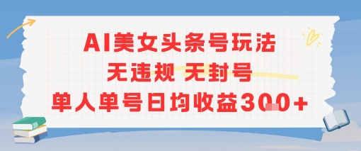 AI美女头条号玩法无违规无封号单人单号日均收益3张-猴哥项目网