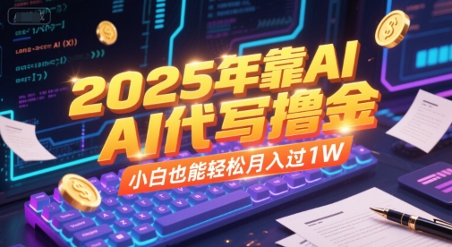 2025年靠AI代写撸金，小白也能轻松月入过1W-猴哥项目网