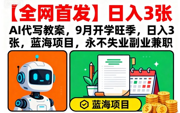 【全网首发】AI代写教案，9月开学旺季，日入3张，蓝海项目，永不失业副业兼职-猴哥项目网