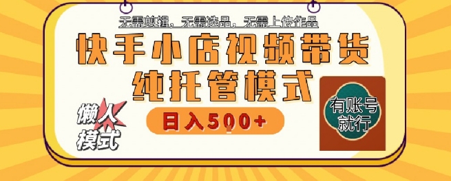 快手小店托管代运营，无需剪辑，无需选品，无需上传作品，全程无需操作，轻松月入5k+【揭秘】-猴哥项目网