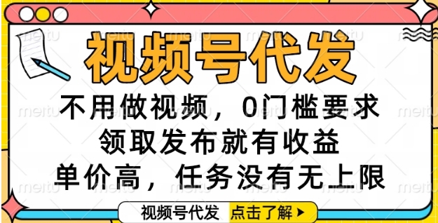 视频号代发，不用做视频，0门槛要求，领取发布就有收益，单价高，任务没有无上限【揭秘】-猴哥项目网