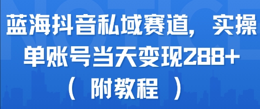 蓝海抖音私域赛道，实操单账号当天变现288+(附教程)-猴哥项目网