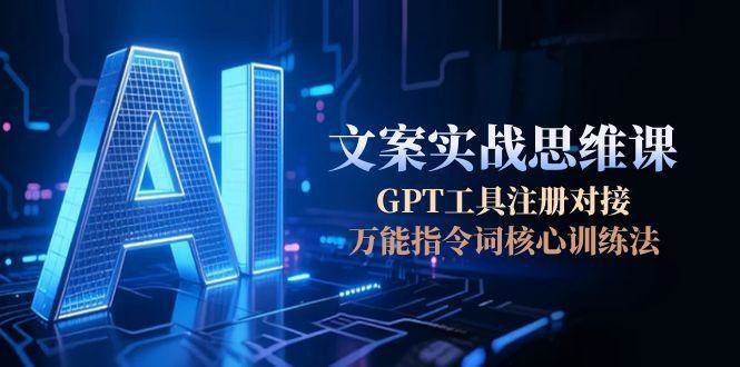 AI文案实战思维课，GPT工具注册对接，万能指令词核心训练法-猴哥项目网