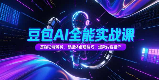 豆包AI全能实战课，基础功能解析，智能体创建技巧，爆款内容量产-猴哥项目网