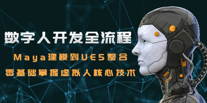 数字人开发全流程：Maya建模到UE5整合，零基础掌握虚拟人核心技术-猴哥项目网