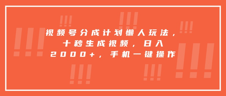 视频号分成计划懒人玩法，十秒生成视频，日入2000+，手机一键操作-猴哥项目网