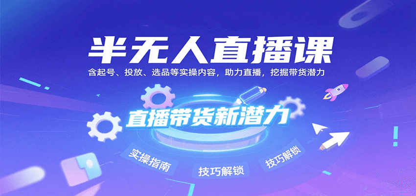 半无人直播课：含起号、投放、选品等实操内容，挖掘直播带货潜力(更新8月)-猴哥项目网