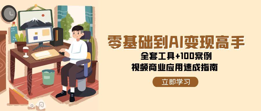 零基础到AI变现高手，全套工具+100案例，视频商业应用速成指南-猴哥项目网